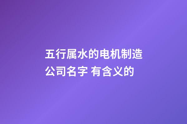 五行属水的电机制造公司名字 有含义的-第1张-公司起名-玄机派